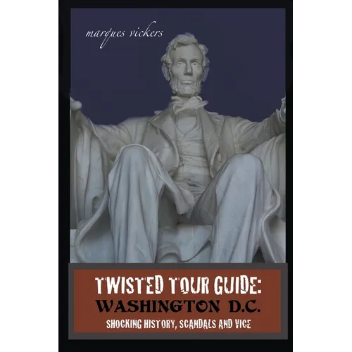 Twisted Tour Guide: Washington D.C.: Shocking History, Scandals and Vice
