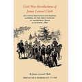 Civil War Recollections of James Lemuel Clark: Including Previously Unpublished Material on the Great Hanging at Gainesville, Texas in October, 1862