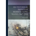 An Historical Sketch of Merrick, Long Island, 1643-1900