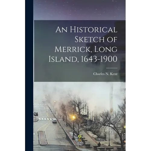 An Historical Sketch of Merrick, Long Island, 1643-1900