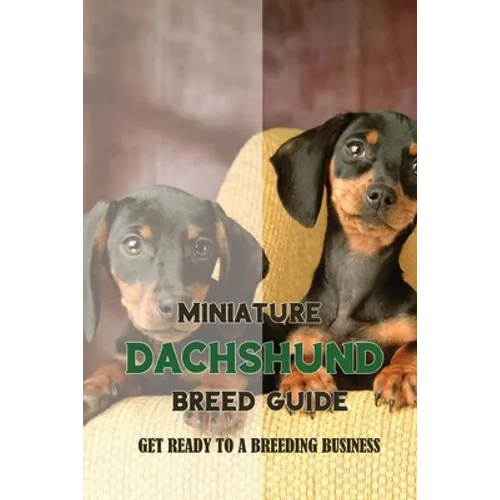 Miniature Dachshund Breed Guide: Get Ready To A Breeding Business: How Are Mini Dachshunds Bred - Paperback