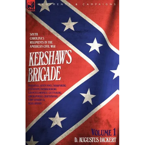 Kershaw's Brigade - volume 1 - South Carolina's Regiments in the American Civil War - Manassas, Seven Pines, Sharpsburg (Antietam), Fredricksburg, Cha