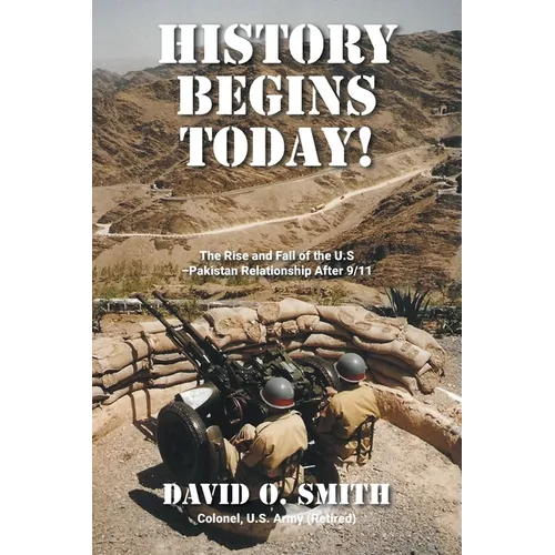 History Begins Today!: The Rise and Fall of the U.S.-Pakistan Relationship After 9/11