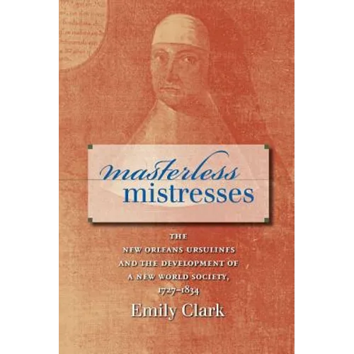 Masterless Mistresses: The New Orleans Ursulines and the Development of a New World Society, 1727-1834