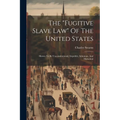 The "fugitive Slave Law" Of The United States: Shown To Be Unconstitutional, Impolitic, Inhuman, And Diabolical