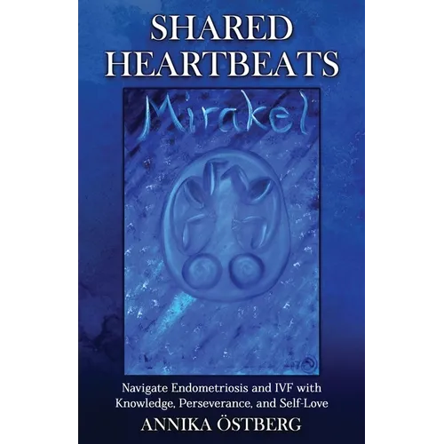 Shared Heartbeats: Navigate Endometriosis and IVF with Knowledge, Perseverance, and Self-Love - Paperback