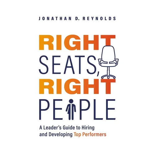 Right Seats, Right People: A Leader's Guide to Hiring and Developing Top Performers - Paperback