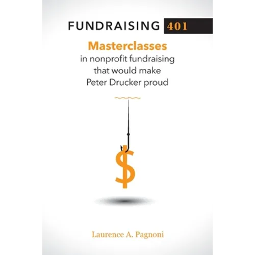 Fundraising 401: Masterclasses in Nonprofit Fundraising That Would Make Peter Drucker Proud - Paperback