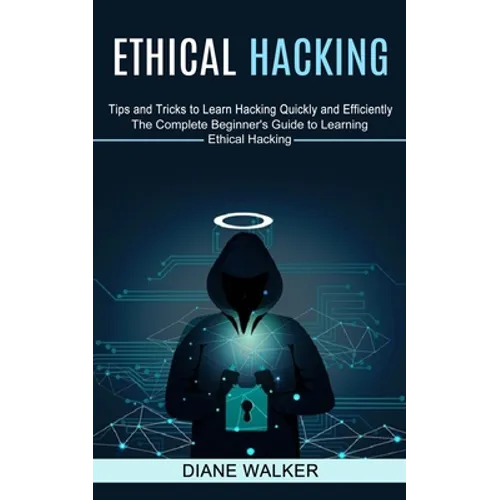 Ethical Hacking: Tips and Tricks to Learn Hacking Quickly and Efficiently (The Complete Beginner's Guide to Learning Ethical Hacking) - Paperback