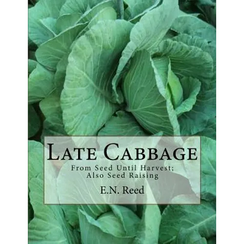 Late Cabbage: From Seed Until Harvest; Also Seed Raising - Paperback