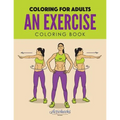 An Exercise Coloring Book: Coloring for Adults - Paperback