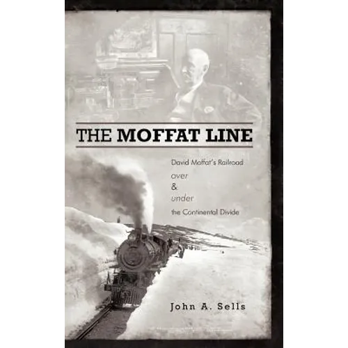 The Moffat Line: David Moffat's Railroad Over and Under the Continental Divide
