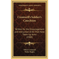 Cromwell's Soldier's Catechism: Written for the Encouragement and Instruction of All That Have Taken Up Arms (1900)