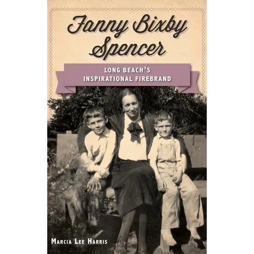 Fanny Bixby Spencer: Long Beach's Inspirational Firebrand - Hardcover