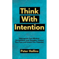 Think With Intention: Reprogram Your Mindset, Perspectives, and Thoughts. Control Your Fate and Unlock Your Potential. - Hardcover