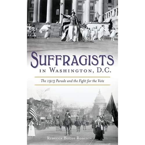 Suffragists in Washington, DC: The 1913 Parade and the Fight for the Vote