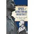 Spies of Revolutionary Connecticut: From Benedict Arnold to Nathan Hale