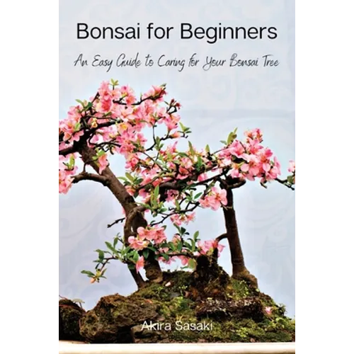 Bonsai for Beginners: An Easy Guide to Caring for Your Bonsai Tree - Paperback