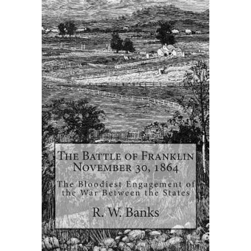 The Battle of Franklin November 30, 1864: The Bloodiest Engagement of the War Between the States