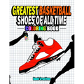 Greatest Basketball Shoes Of All Time Coloring Book: The Ultimate Sneakers Coloring Book for Basketball Lovers and Sneakerheads of All Ages (Adults, T - Paperback
