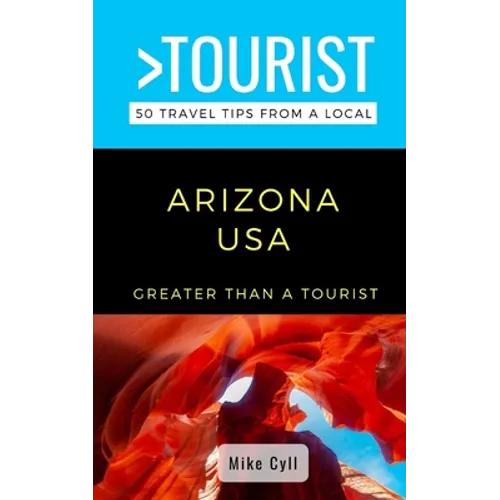 Greater Than a Tourist-Arizona USA: 50 Travel Tips from a Local