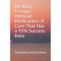 Healing Eczema Without Medication: A Cure That Has a 93% Success Rate - Paperback