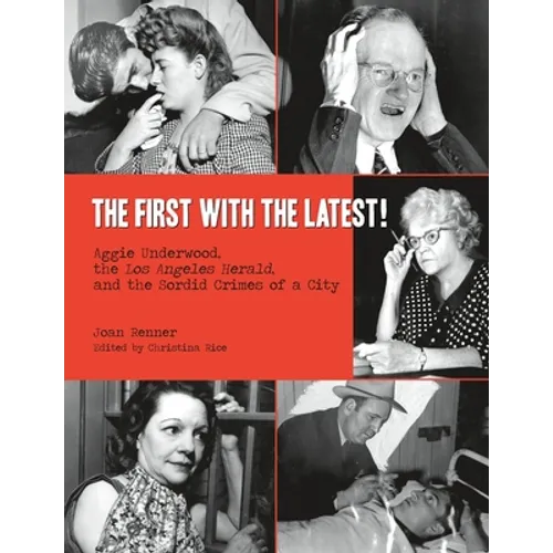 The First with the Latest!: Aggie Underwood, the Los Angeles Herald, and the Sordid Crimes of a City