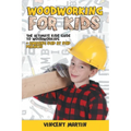 Woodworking for Kids: The Ultimate Kids Guide to Woodworking + Amazing Step by Step Projects By VINCENT MARTIN - Paperback