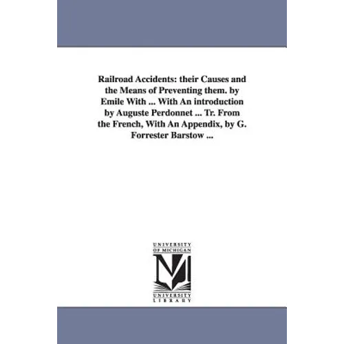 Railroad Accidents: Their Causes and the Means of Preventing Them. by Emile with ... with an Introduction by Auguste Perdonnet ... Tr. Fro