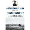 Captain Charles Rawn and the Frontier Infantry in Montana