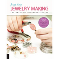 First Time Jewelry Making: The Absolute Beginner's Guide--Learn by Doing * Step-By-Step Basics + Projects - Paperback