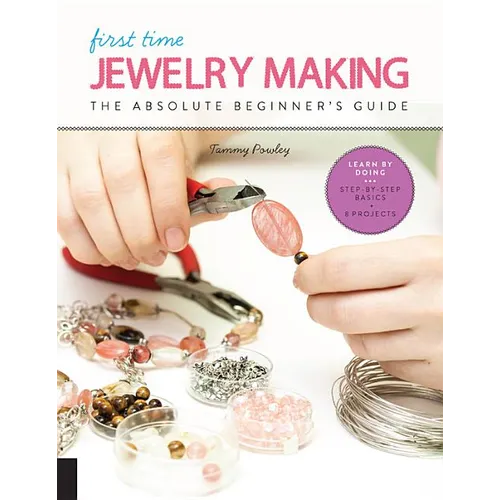 First Time Jewelry Making: The Absolute Beginner's Guide--Learn by Doing * Step-By-Step Basics + Projects - Paperback
