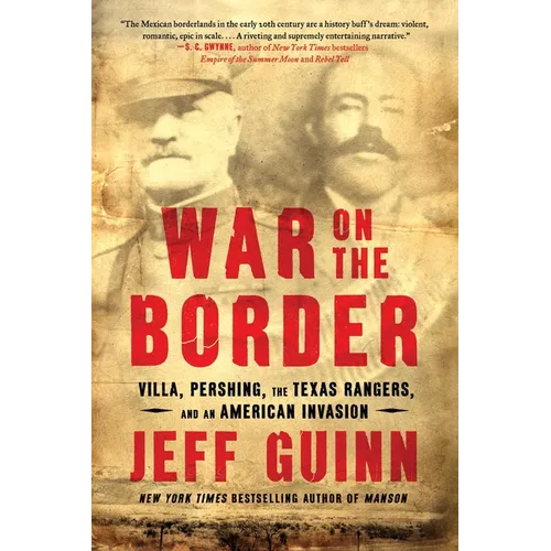 War on the Border: Villa, Pershing, the Texas Rangers, and an American Invasion
