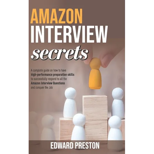 Amazon Interview Secrets: A Complete Guide On How To Have High-Performance Preparation Skills To Successfully Respond To All The Amazon Intervie - Paperback