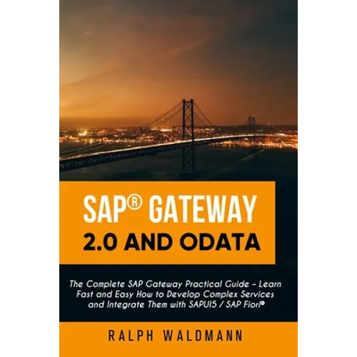 SAP Gateway 2.0 and OData: The Complete SAP Gateway Practical Guide - Learn Fast and Easy How to Develop Complex Services and Integrate Them with - Paperback