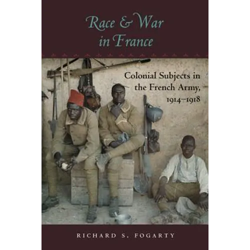 Race and War in France: Colonial Subjects in the French Army, 1914-1918