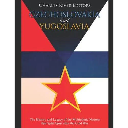 Czechoslovakia and Yugoslavia: The History and Legacy of the Multiethnic Nations that Split Apart after the Cold War