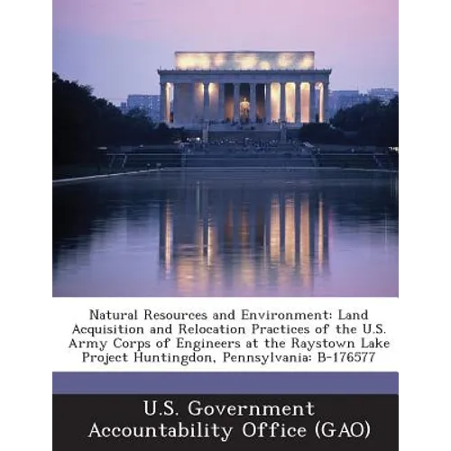 Natural Resources and Environment: Land Acquisition and Relocation Practices of the U.S. Army Corps of Engineers at the Raystown Lake Project Huntingd - Paperback