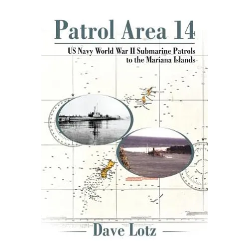Patrol Area 14: Us Navy World War Ii Submarine Patrols to the Mariana Islands