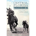 Central Florida Thoroughbreds: A History of Horses in the Heart of Florida