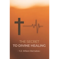 The Secret To Divine Healing - Paperback
