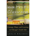 Inside Mrs. B.'s Classroom: Courage, Hope, and Learning on Chicago's South Side - Hardcover