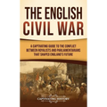 The English Civil War: A Captivating Guide to the Conflict Between Royalists and Parliamentarians That Shaped England's Future