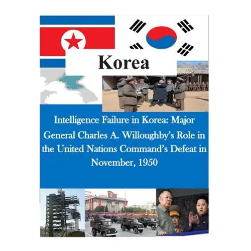 Intelligence Failure in Korea: Major General Charles A. Willoughby's Role in the United Nations Command's Defeat in November, 1950