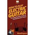How To Play Electric Guitar: Your Step By Step Guide To Playing Electric Guitar - Hardcover