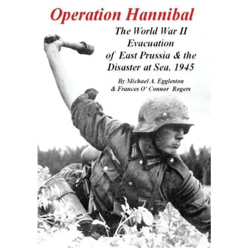 Operation Hannibal: The World War II Evacuation of East Prussia and the Disaster at Sea