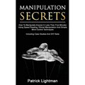 Manipulation Secrets: How To Manipulate Anyone In Less Than Five Minutes Using Speed Reading, Ethical Manipulation And Simple Mind Control Techniques - Paperback