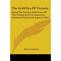 The Gold Era Of Victoria: Being The Present And Future Of The Colony, In It's Commercial, Statistical And Social Aspects (1855)