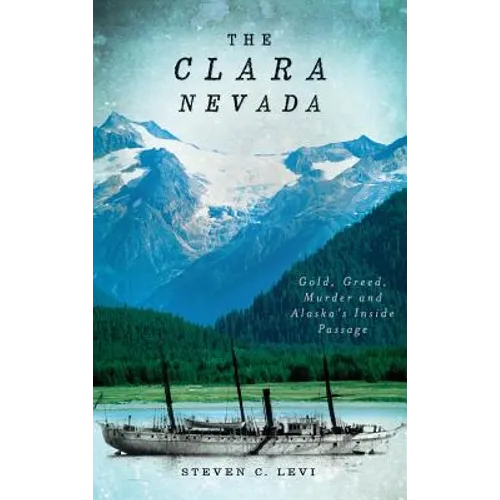 The Clara Nevada: Gold, Greed, Murder and Alaska's Inside Passage