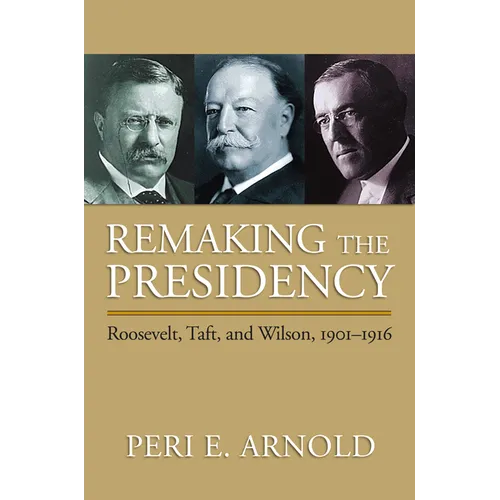 Remaking the Presidency: Roosevelt, Taft, and Wilson, 1901-1916